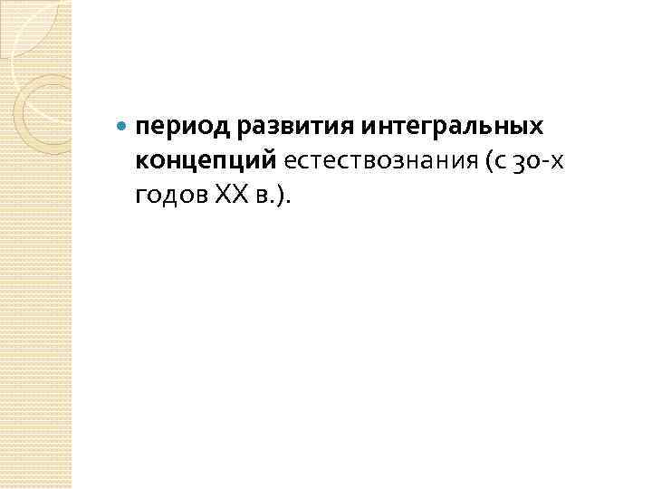  период развития интегральных концепций естествознания (с 30 -х годов XX в. ). 