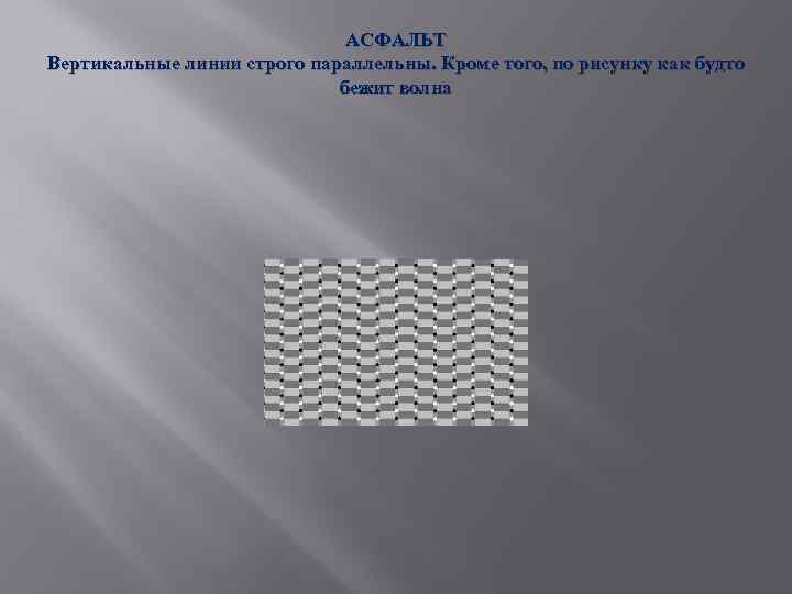 АСФАЛЬТ Вертикальные линии строго параллельны. Кроме того, по рисунку как будто бежит волна 