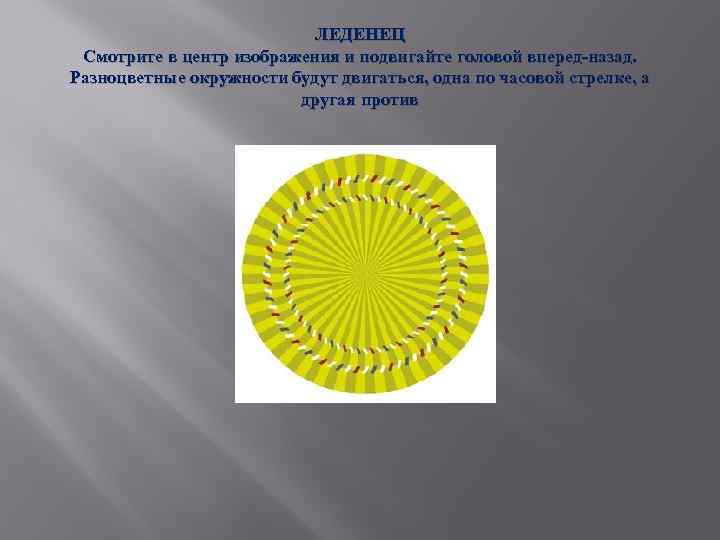 ЛЕДЕНЕЦ Смотрите в центр изображения и подвигайте головой вперед-назад. Разноцветные окружности будут двигаться, одна