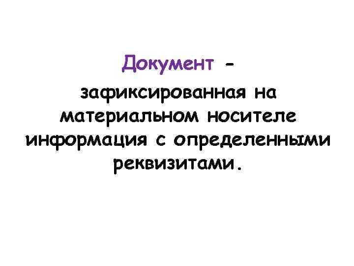 Документ зафиксированная на материальном носителе информация с определенными реквизитами. 