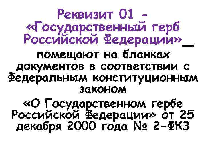 Реквизит 01 «Государственный герб Российской Федерации» помещают на бланках документов в соответствии с Федеральным