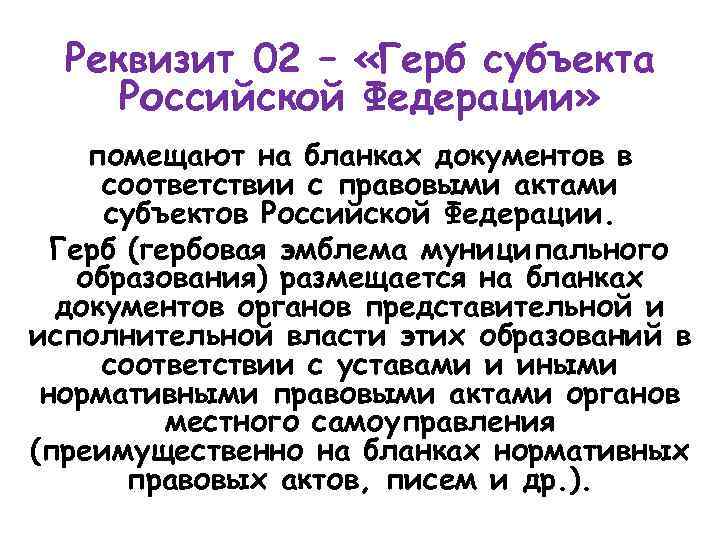 Реквизит 02 – «Герб субъекта Российской Федерации» помещают на бланках документов в соответствии с