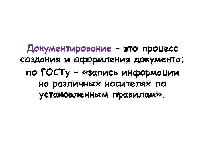 Документирование – это процесс создания и оформления документа; по ГОСТу – «запись информации на