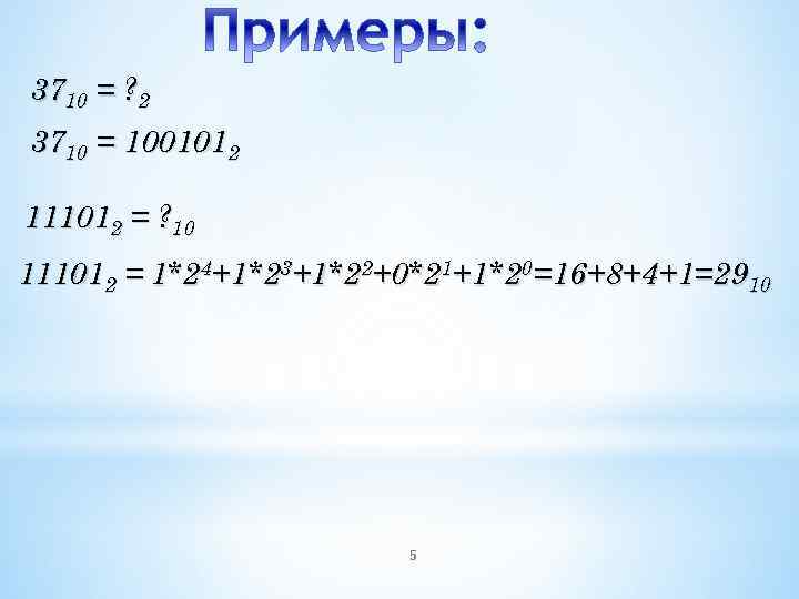 3710 = ? 2 3710 = 1001012 111012 = ? 10 111012 = 1*24+1*23+1*22+0*21+1*20=16+8+4+1=2910