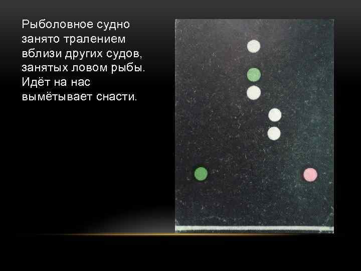 Рыболовное судно занято тралением вблизи других судов, занятых ловом рыбы. Идёт на нас вымётывает