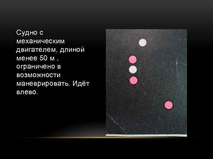 Судно с механическим двигателем, длиной менее 50 м , ограничено в возможности маневрировать. Идёт