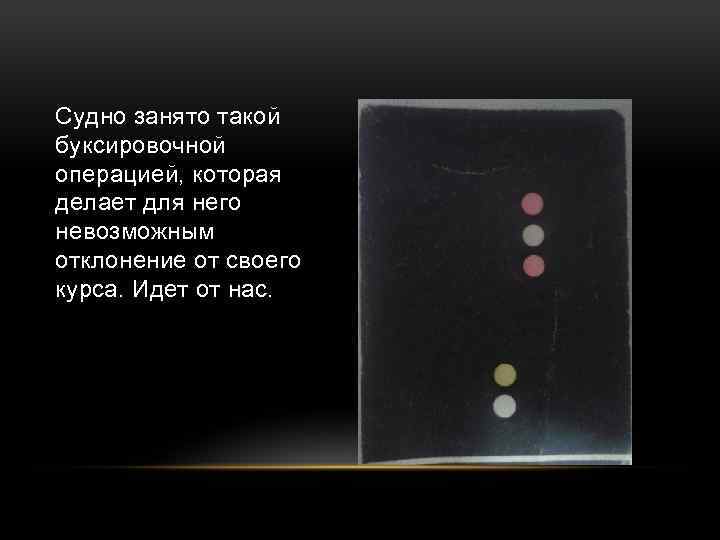 Судно занято такой буксировочной операцией, которая делает для него невозможным отклонение от своего курса.