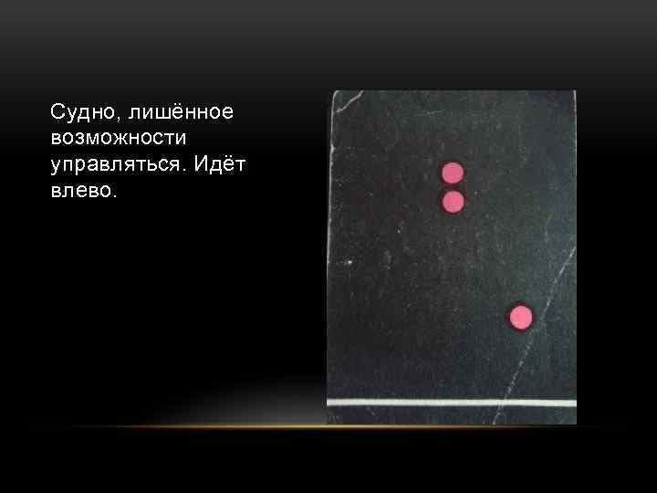 Судно, лишённое возможности управляться. Идёт влево. 