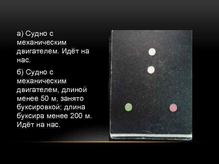 а) Судно с механическим двигателем. Идёт на нас. б) Судно с механическим двигателем, длиной