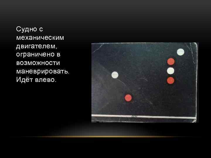 Судно с механическим двигателем, ограничено в возможности маневрировать. Идёт влево. 