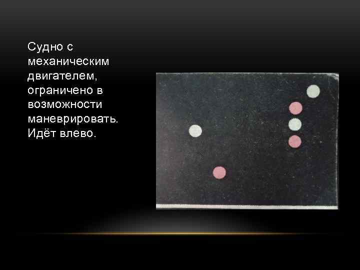 Судно с механическим двигателем, ограничено в возможности маневрировать. Идёт влево. 