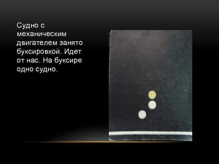 Судно с механическим двигателем занято буксировкой. Идет от нас. На буксире одно судно. 