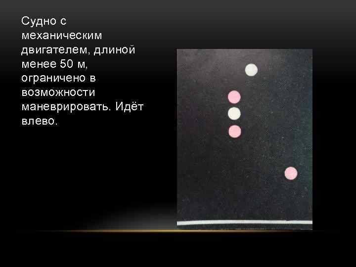 Судно с механическим двигателем, длиной менее 50 м, ограничено в возможности маневрировать. Идёт влево.