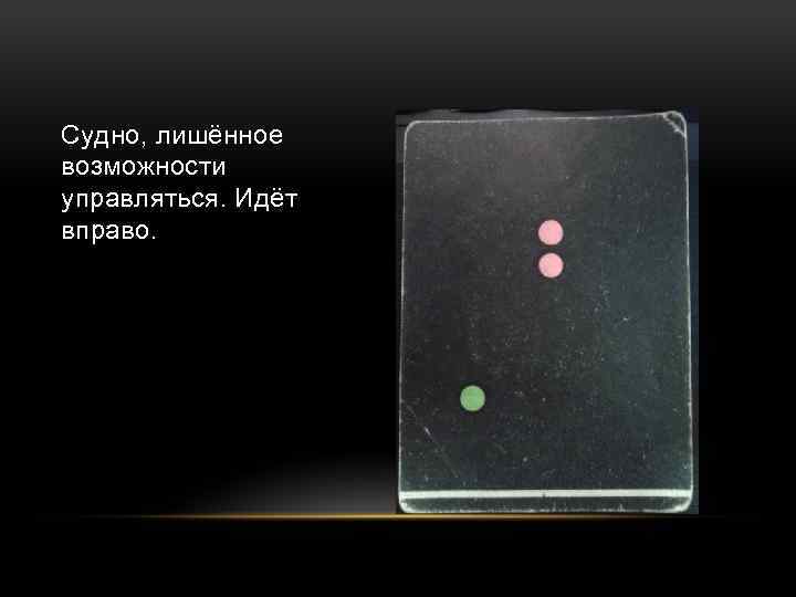 Судно, лишённое возможности управляться. Идёт вправо. 