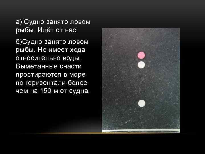 а) Судно занято ловом рыбы. Идёт от нас. б)Судно занято ловом рыбы. Не имеет