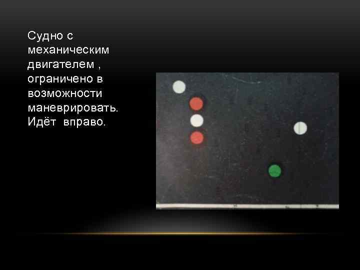 Судно с механическим двигателем , ограничено в возможности маневрировать. Идёт вправо. 