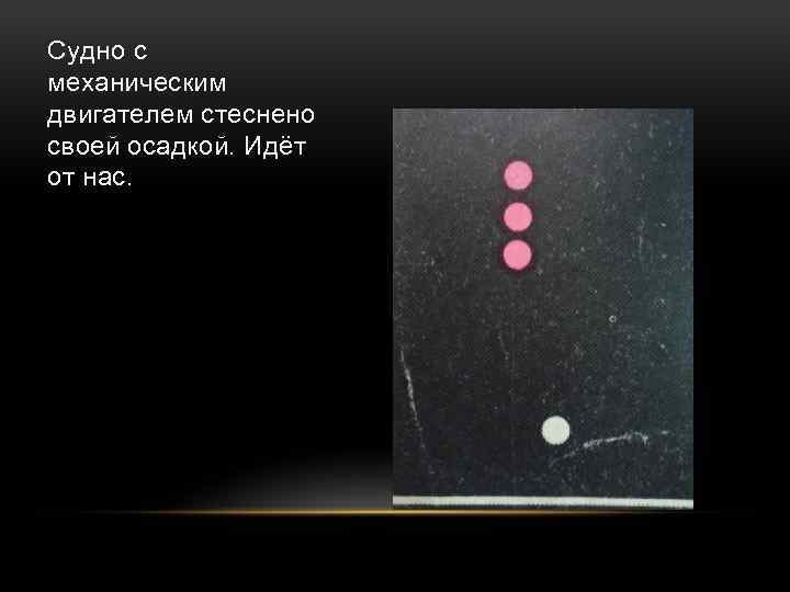 Судно с механическим двигателем стеснено своей осадкой. Идёт от нас. 