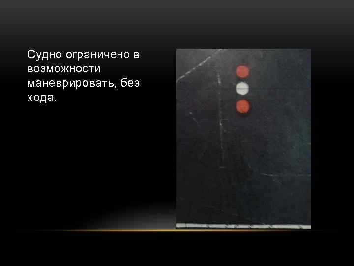 Судно ограничено в возможности маневрировать, без хода. 