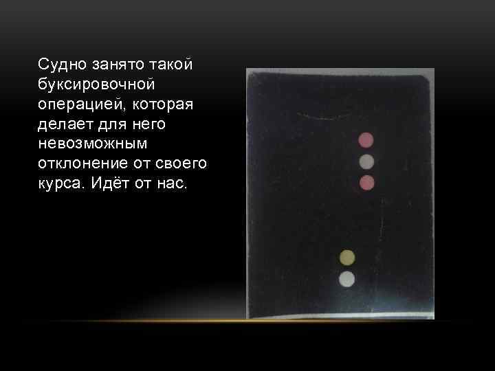 Судно занято такой буксировочной операцией, которая делает для него невозможным отклонение от своего курса.