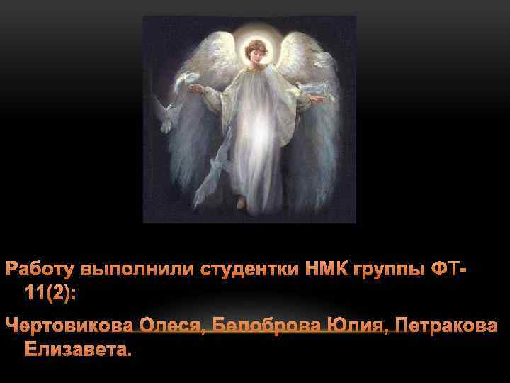 Работу выполнили студентки НМК группы ФТ 11(2): Чертовикова Олеся, Белоброва Юлия, Петракова Елизавета. 