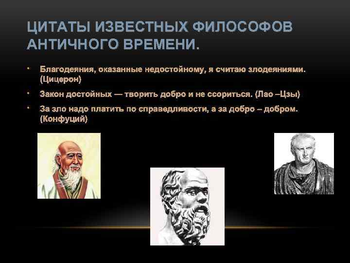 ЦИТАТЫ ИЗВЕСТНЫХ ФИЛОСОФОВ АНТИЧНОГО ВРЕМЕНИ. • Благодеяния, оказанные недостойному, я считаю злодеяниями. (Цицерон) •