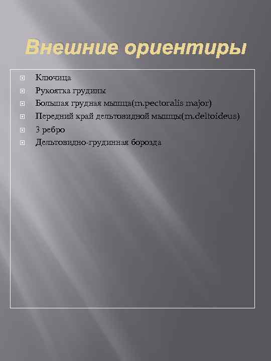 Внешние ориентиры Ключица Рукоятка грудины Большая грудная мышца(m. pectoralis major) Передний край дельтовидной мышцы(m.