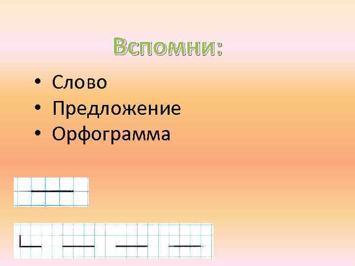 Вспомни: • Слово • Предложение • Орфограмма 