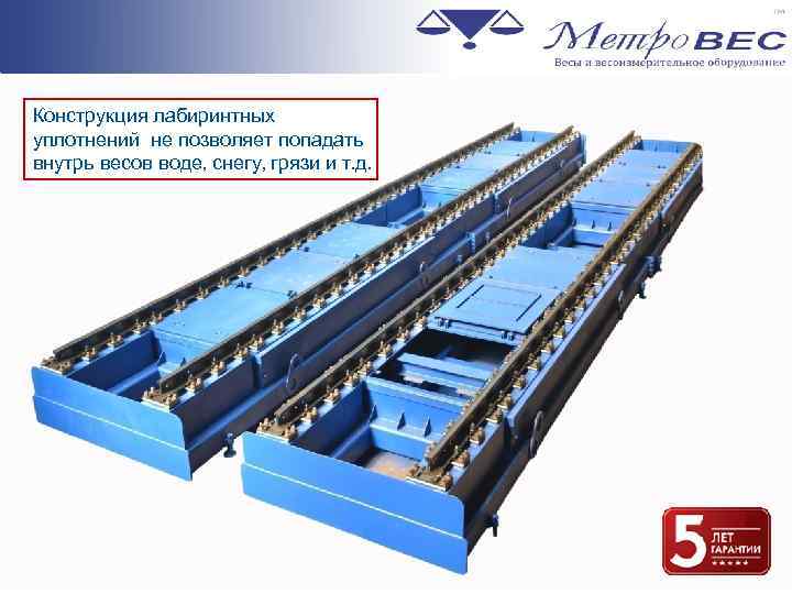 Конструкция лабиринтных уплотнений не позволяет попадать внутрь весов воде, снегу, грязи и т. д.