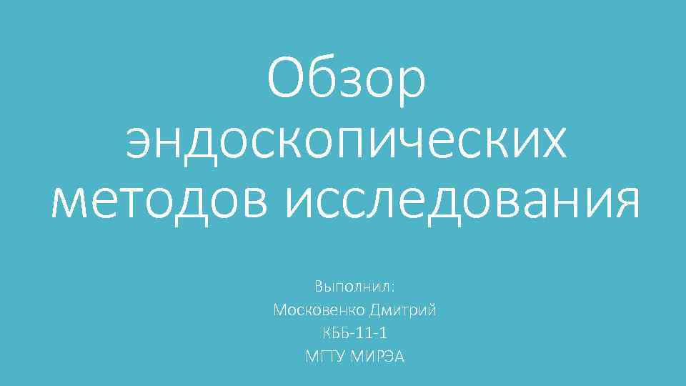Обзор эндоскопических методов исследования Выполнил: Московенко Дмитрий КББ-11 -1 МГТУ МИРЭА 