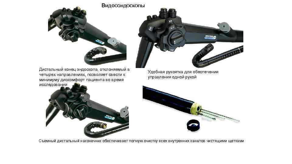 Видеоэндоскопы Дистальный конец эндоскопа, отклоняемый в четырех направлениях, позволяет свести к минимуму дискомфорт пациента