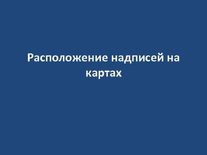 Расположение надписей на картах 