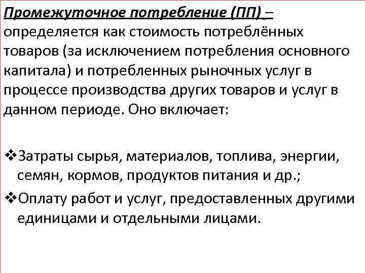 Промежуточное потребление (ПП) – определяется как стоимость потреблённых товаров (за исключением потребления основного капитала)