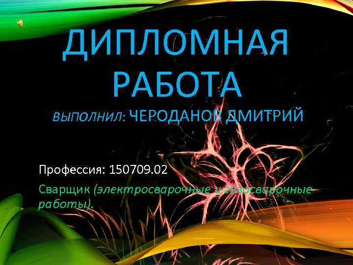 ДИПЛОМНАЯ РАБОТА ВЫПОЛНИЛ: ЧЕРОДАНОВ ДМИТРИЙ Профессия: 150709. 02 Сварщик (электросварочные и газосварочные работы). 