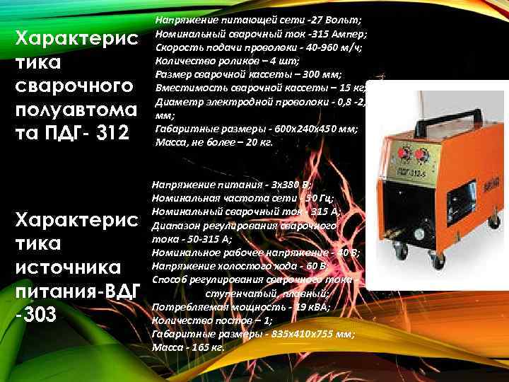 Характерис тика сварочного полуавтома та ПДГ- 312 Напряжение питающей сети -27 Вольт; Номинальный сварочный