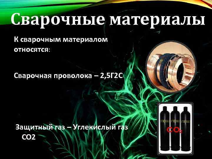 Сварочные материалы К сварочным материалом относятся: Сварочная проволока – 2, 5 Г 2 С