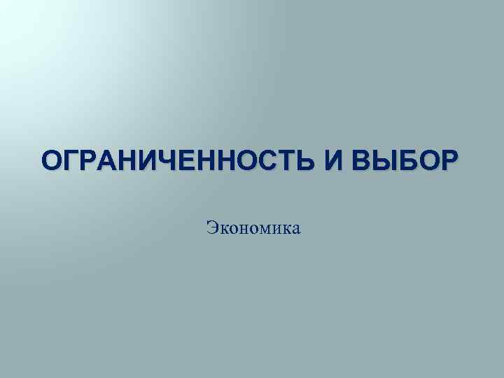 ОГРАНИЧЕННОСТЬ И ВЫБОР Экономика 