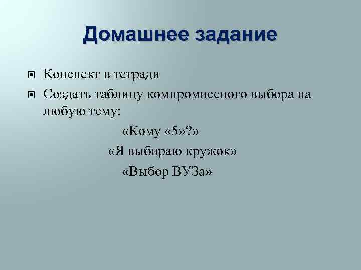 Домашнее задание Конспект в тетради Создать таблицу компромиссного выбора на любую тему: «Кому «