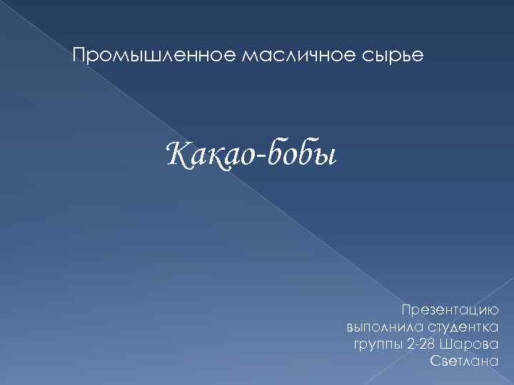 Промышленное масличное сырье Какао-бобы Презентацию выполнила студентка группы 2 -28 Шарова Светлана 