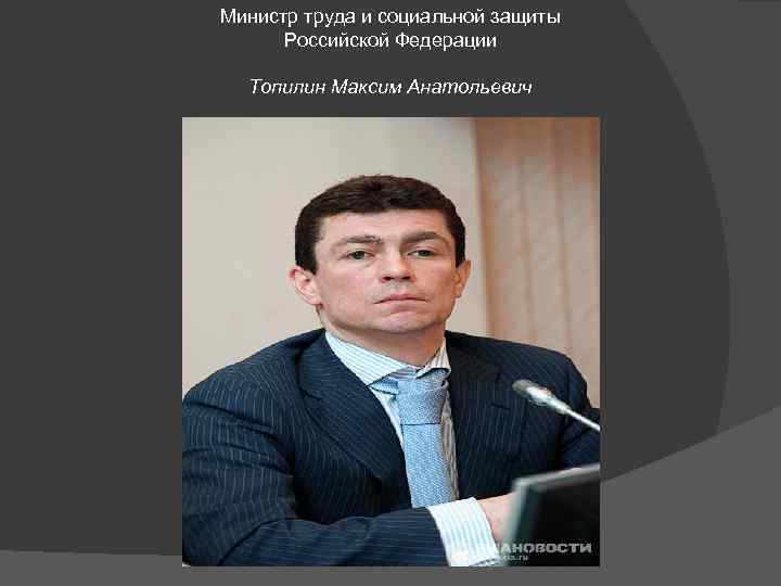 Министр труда и социальной защиты Российской Федерации Топилин Максим Анатольевич 