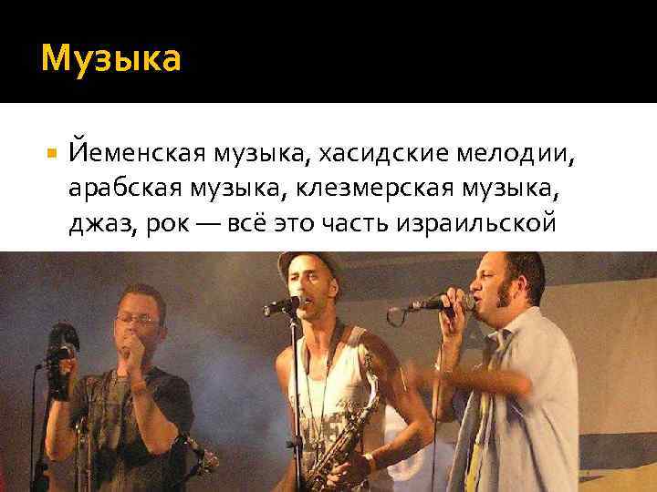 Музыка Йеменская музыка, хасидские мелодии, арабская музыка, клезмерская музыка, джаз, рок — всё это