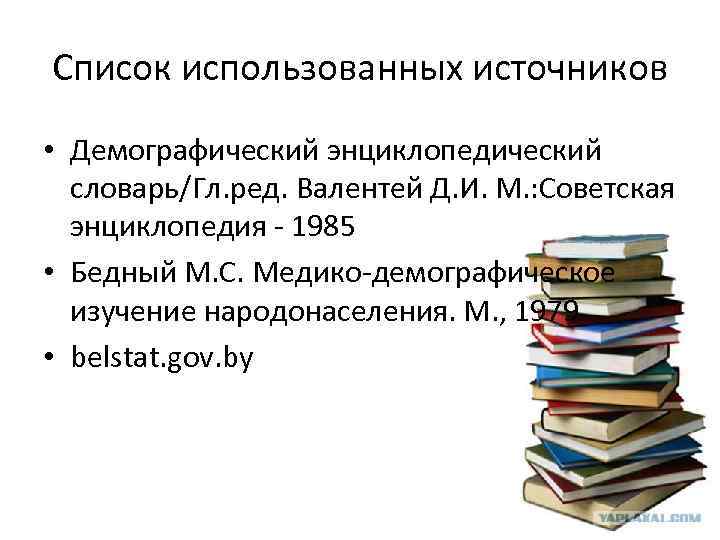 Список использованных источников • Демографический энциклопедический словарь/Гл. ред. Валентей Д. И. М. : Советская