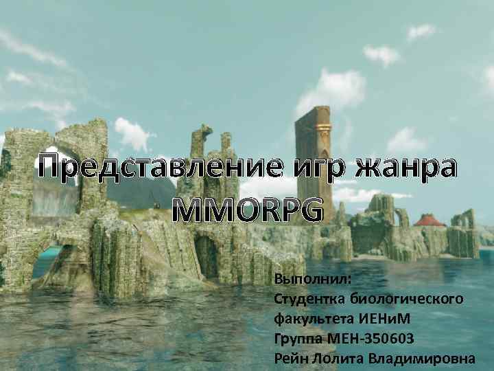 Представление игр жанра MMORPG Выполнил: Студентка биологического факультета ИЕНи. М Группа МЕН-350603 Рейн Лолита