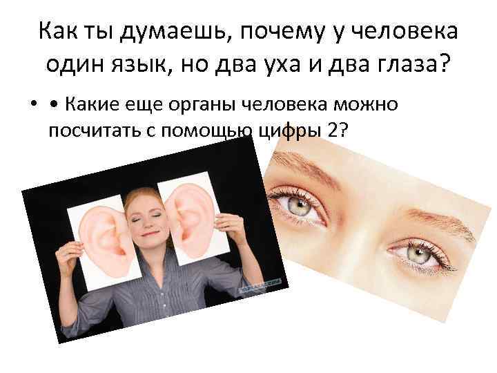 Как ты думаешь, почему у человека один язык, но два уха и два глаза?