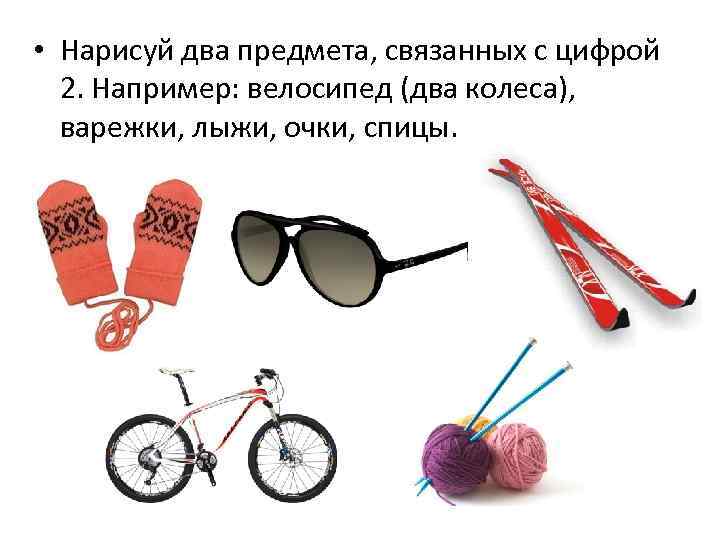 • Нарисуй два предмета, связанных с цифрой 2. Например: велосипед (два колеса), варежки,