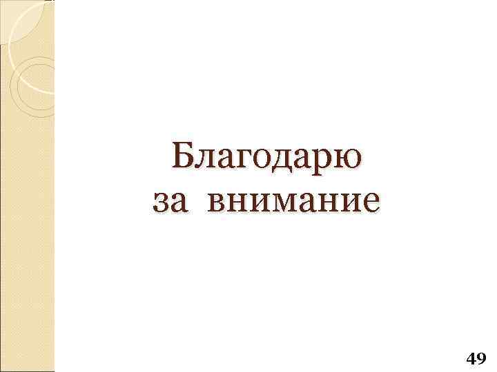 Благодарю за внимание 49 