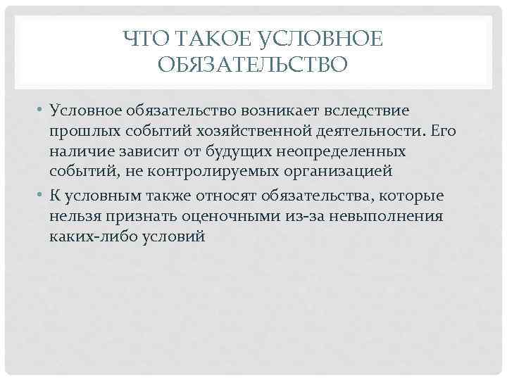 ЧТО ТАКОЕ УСЛОВНОЕ ОБЯЗАТЕЛЬСТВО • Условное обязательство возникает вследствие прошлых событий хозяйственной деятельности. Его