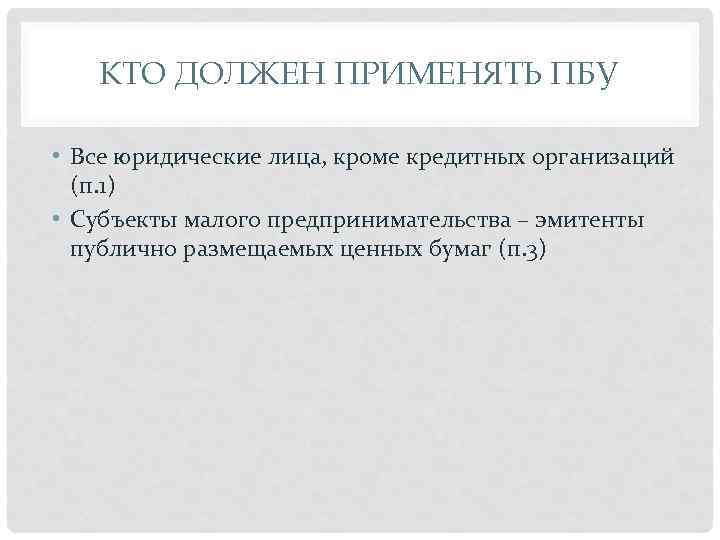 КТО ДОЛЖЕН ПРИМЕНЯТЬ ПБУ • Все юридические лица, кроме кредитных организаций (п. 1) •