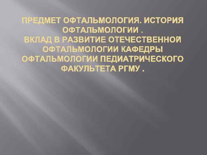 ПРЕДМЕТ ОФТАЛЬМОЛОГИЯ. ИСТОРИЯ ОФТАЛЬМОЛОГИИ. ВКЛАД В РАЗВИТИЕ ОТЕЧЕСТВЕННОЙ ОФТАЛЬМОЛОГИИ КАФЕДРЫ ОФТАЛЬМОЛОГИИ ПЕДИАТРИЧЕСКОГО ФАКУЛЬТЕТА РГМУ.