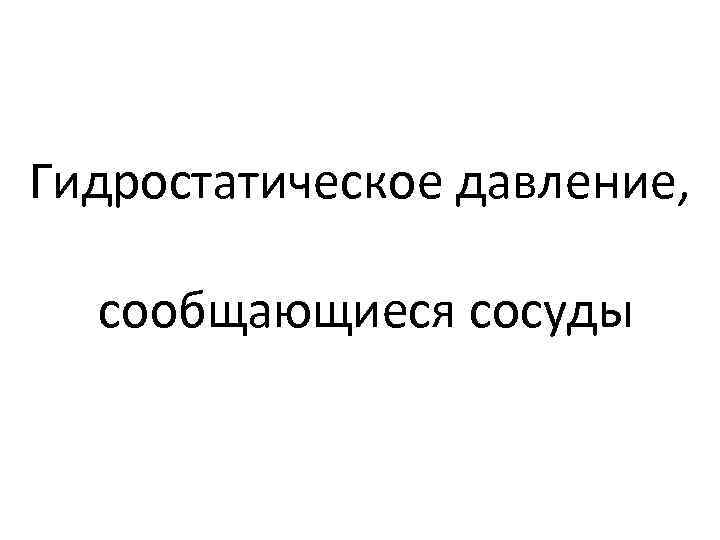 Гидростатическое давление, сообщающиеся сосуды 