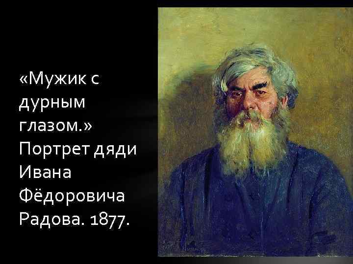  «Мужик с дурным глазом. » Портрет дяди Ивана Фёдоровича Радова. 1877. 